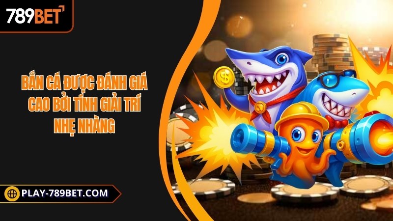 Bắn cá được đánh giá cao bởi tính giải trí nhẹ nhàng