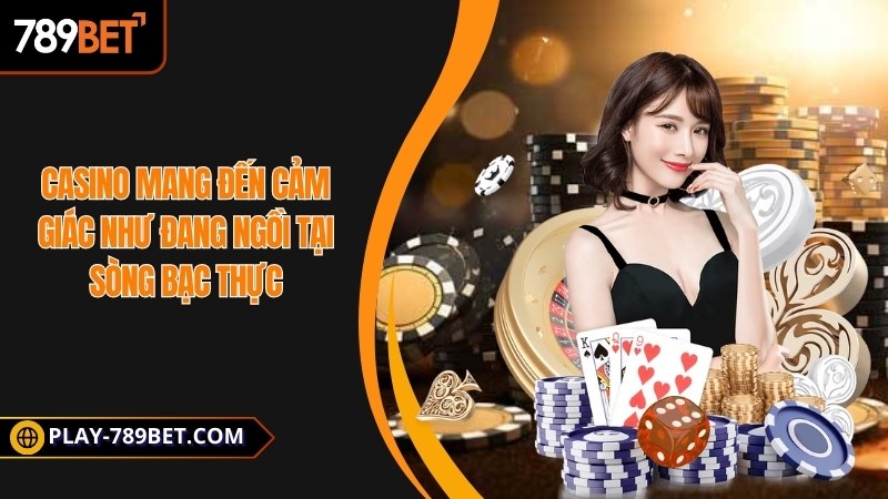 Casino mang đến cảm giác như đang ngồi tại sòng bạc thực