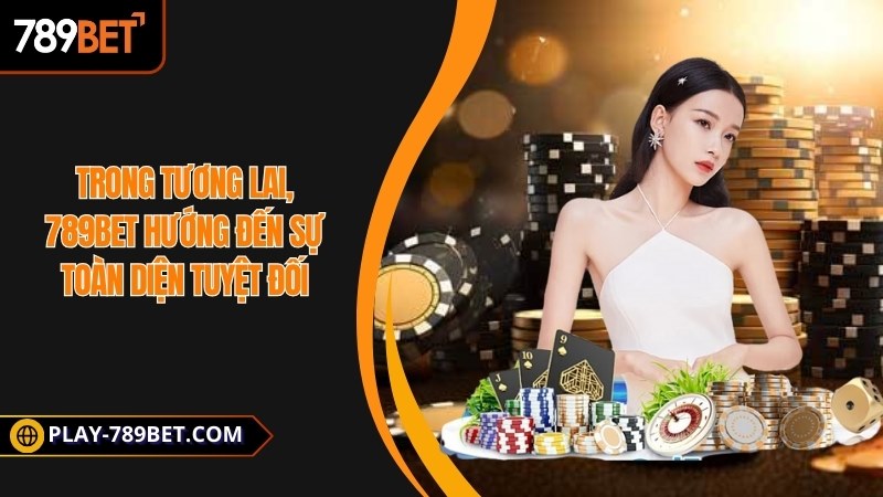 Trong tương lai, 789 BET hướng đến sự toàn diện tuyệt đối
