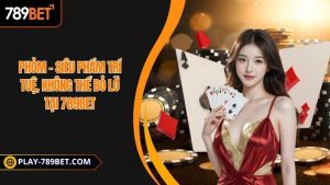 Phỏm - Siêu phẩm trí tuệ, không thể bỏ lỡ tại 789BET